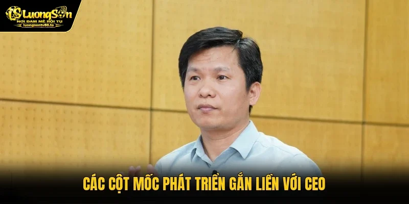 Các cột mốc phát triển gắn liền với CEO