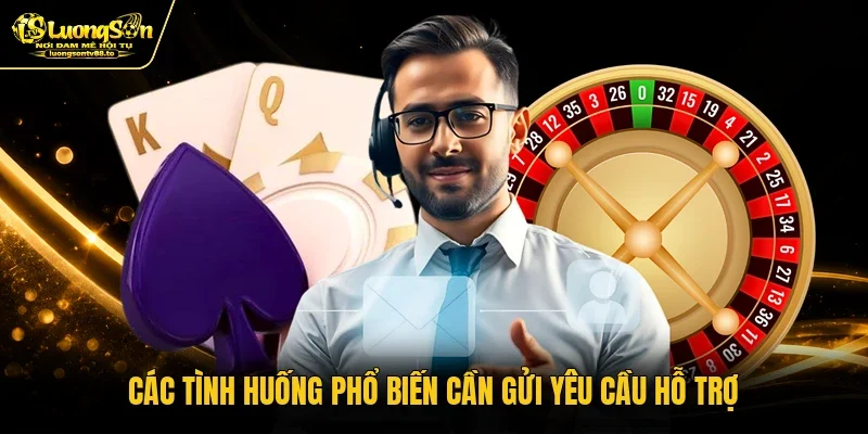 Các tình huống phổ biến cần gửi yêu cầu hỗ trợ