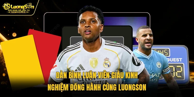 Dàn bình luận viên giàu kinh nghiệm đồng hành cùng Luongson Dàn bình luận viên giàu kinh nghiệm đồng hành cùng Luongson