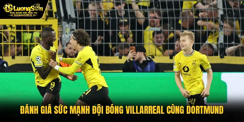 Đánh giá sức mạnh đội bóng Villarreal cùng Dortmund