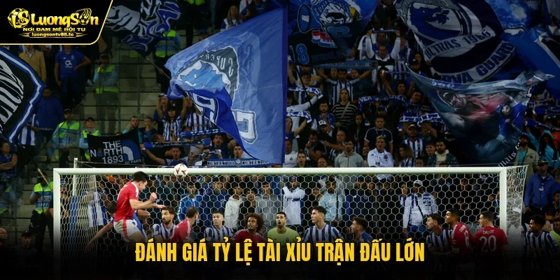 Đánh giá tỷ lệ tài xỉu trận đấu lớn
