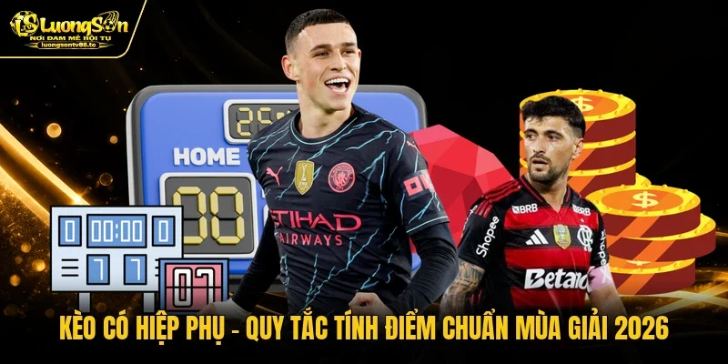 Kèo Có Hiệp Phụ - Quy Tắc Tính Điểm Chuẩn Mùa Giải 2026