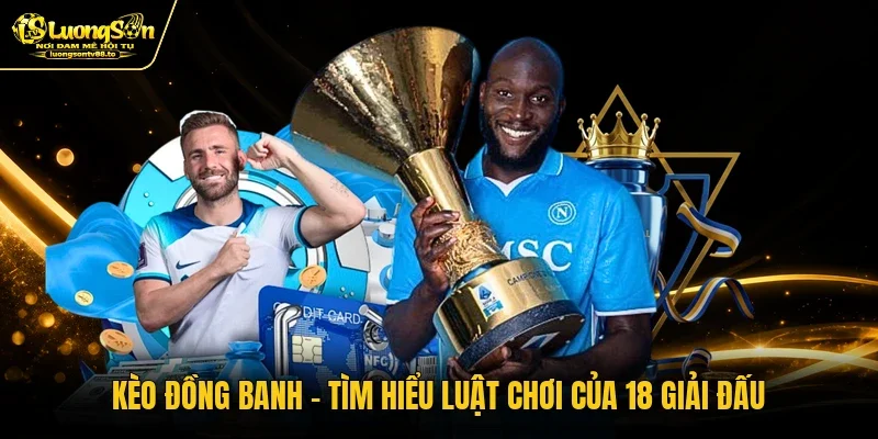 Kèo Đồng Banh - Tìm Hiểu Luật Chơi Của 18 Giải Đấu