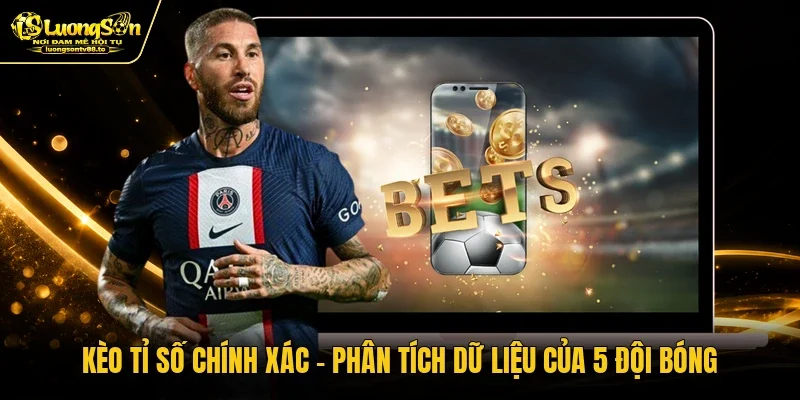 Kèo Tỉ Số Chính Xác - Phân Tích Dữ Liệu Của 5 Đội Bóng