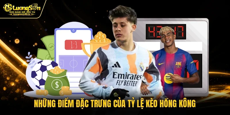 Những điểm đặc trưng của tỷ lệ kèo Hồng Kông
