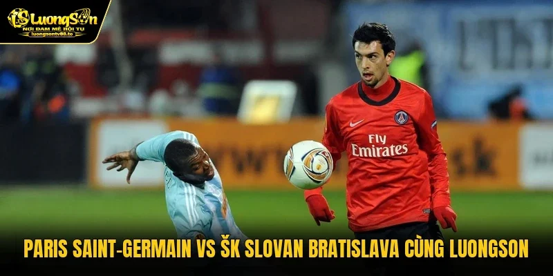 Paris Saint-Germain Vs ŠK Slovan Bratislava Cùng Luongson