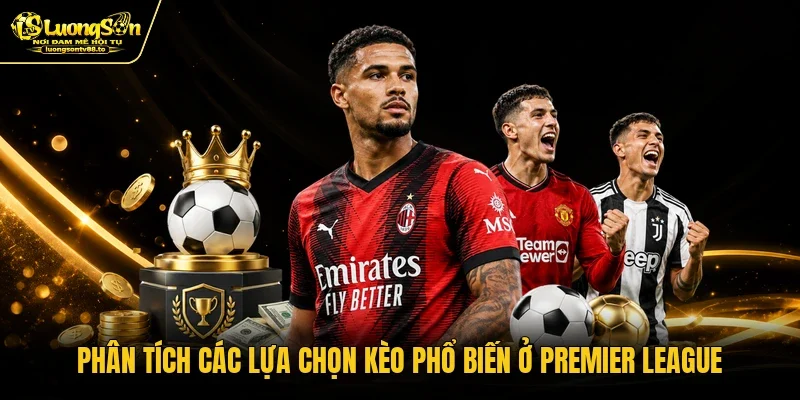 Phân tích các lựa chọn kèo phổ biến ở Premier League