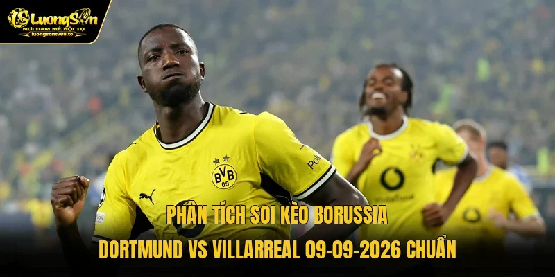 Phân tích soi kèo Borussia Dortmund vs Villarreal 09-09-2026 chuẩn