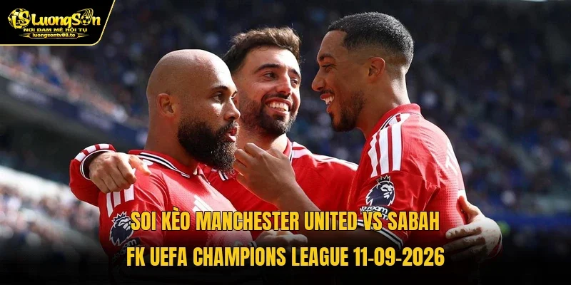 Soi Kèo Manchester United Vs Sabah FK UEFA Champions League 11-09-2026