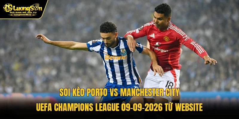 Soi kèo Porto vs Manchester City UEFA Champions League 09-09-2026 từ website