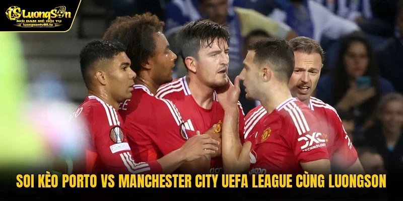 Soi Kèo Porto Vs Manchester City UEFA League Cùng Luongson