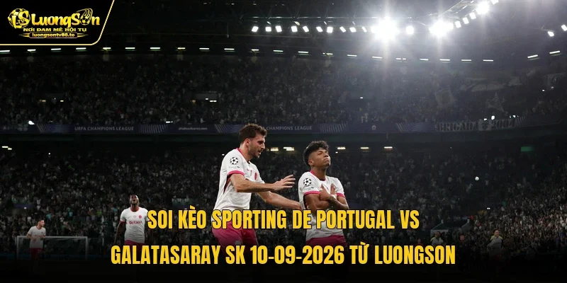 Soi kèo Sporting de Portugal vs Galatasaray SK 10-09-2026 từ Luongson Soi kèo Sporting de Portugal vs Galatasaray SK 10-09-2026 từ Luongson