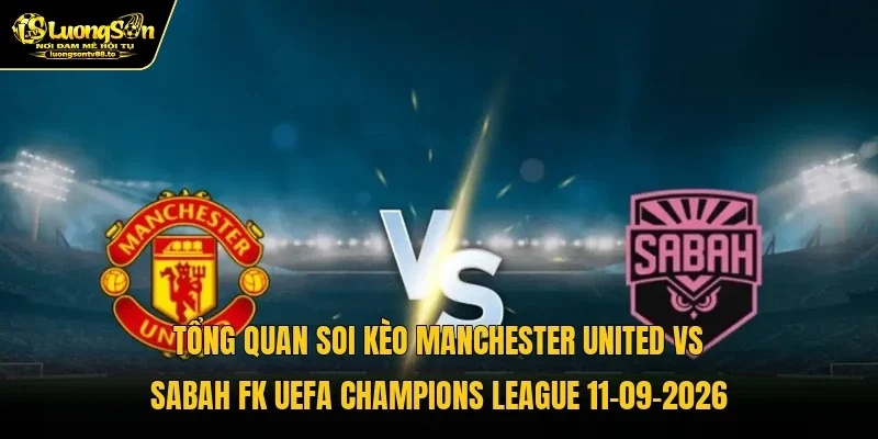 Tổng quan soi kèo Manchester United vs Sabah FK UEFA Champions League 11-09-2026