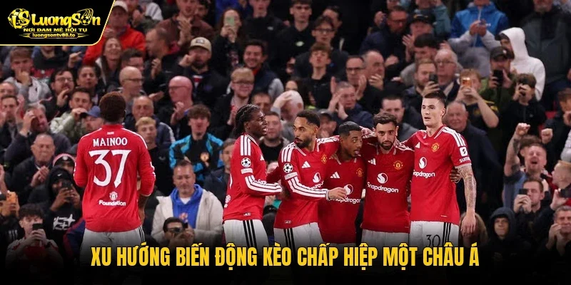 Xu hướng biến động kèo chấp hiệp một châu Á